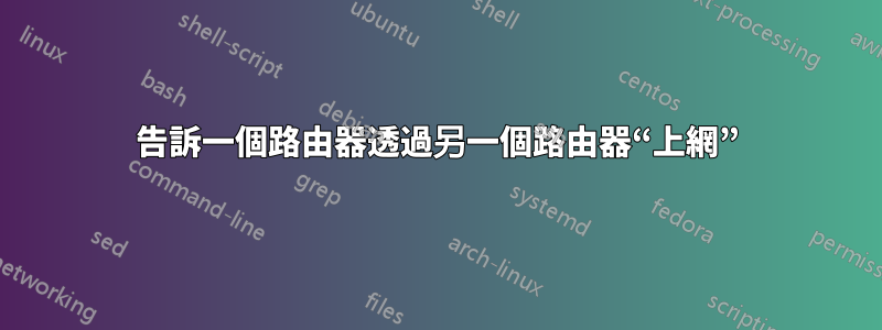 告訴一個路由器透過另一個路由器“上網”