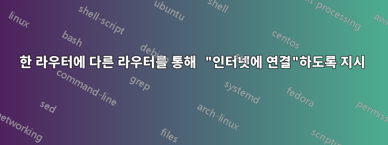 한 라우터에 다른 라우터를 통해 "인터넷에 연결"하도록 지시