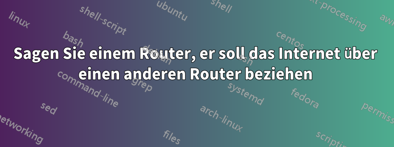 Sagen Sie einem Router, er soll das Internet über einen anderen Router beziehen