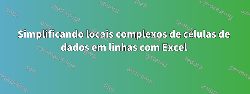 Simplificando locais complexos de células de dados em linhas com Excel