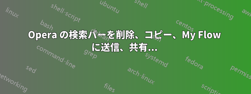 Opera の検索バーを削除、コピー、My Flow に送信、共有...