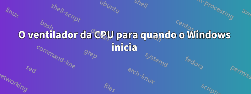 O ventilador da CPU para quando o Windows inicia