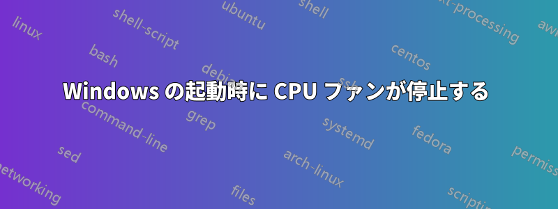 Windows の起動時に CPU ファンが停止する