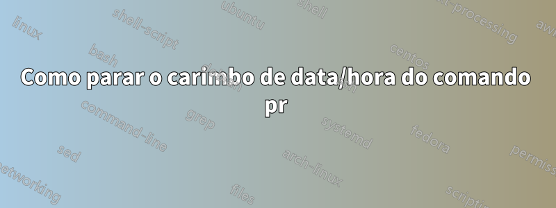 Como parar o carimbo de data/hora do comando pr