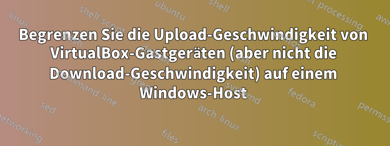 Begrenzen Sie die Upload-Geschwindigkeit von VirtualBox-Gastgeräten (aber nicht die Download-Geschwindigkeit) auf einem Windows-Host