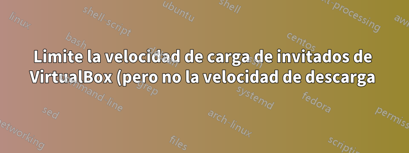 Limite la velocidad de carga de invitados de VirtualBox (pero no la velocidad de descarga) en el host de Windows