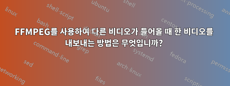 FFMPEG를 사용하여 다른 비디오가 들어올 때 한 비디오를 내보내는 방법은 무엇입니까?