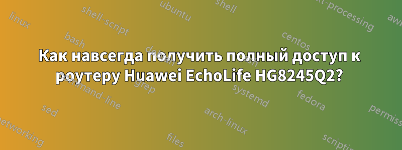 Как навсегда получить полный доступ к роутеру Huawei EchoLife HG8245Q2?