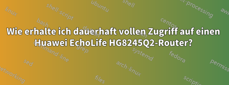 Wie erhalte ich dauerhaft vollen Zugriff auf einen Huawei EchoLife HG8245Q2-Router?