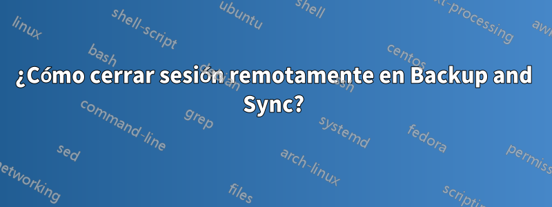 ¿Cómo cerrar sesión remotamente en Backup and Sync?