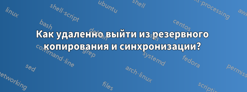 Как удаленно выйти из резервного копирования и синхронизации?