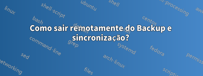 Como sair remotamente do Backup e sincronização?