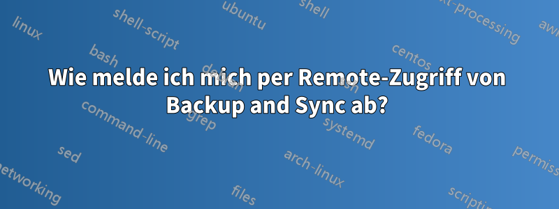 Wie melde ich mich per Remote-Zugriff von Backup and Sync ab?