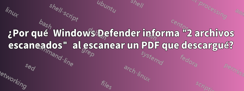 ¿Por qué Windows Defender informa "2 archivos escaneados" al escanear un PDF que descargué?