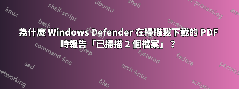 為什麼 Windows Defender 在掃描我下載的 PDF 時報告​​「已掃描 2 個檔案」？