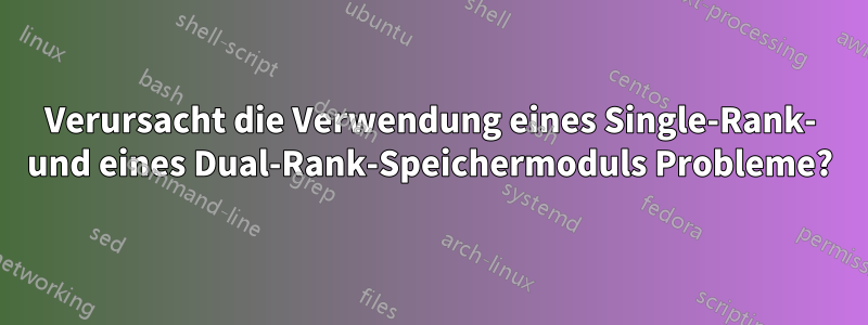 Verursacht die Verwendung eines Single-Rank- und eines Dual-Rank-Speichermoduls Probleme?