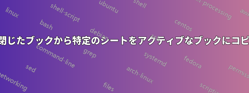 セルの値に基づいて、閉じたブックから特定のシートをアクティブなブックにコピーまたは追加します。