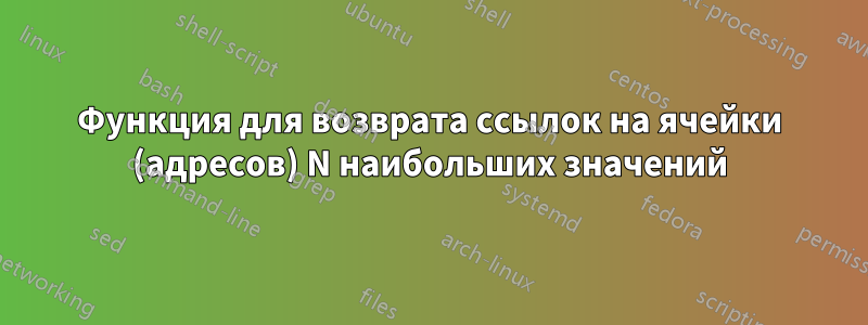 Функция для возврата ссылок на ячейки (адресов) N наибольших значений