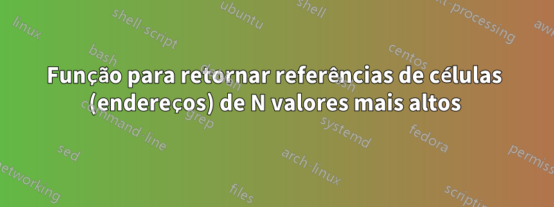 Função para retornar referências de células (endereços) de N valores mais altos