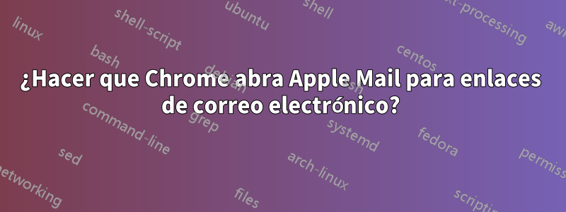 ¿Hacer que Chrome abra Apple Mail para enlaces de correo electrónico?