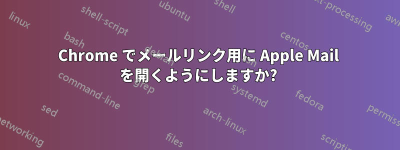 Chrome でメールリンク用に Apple Mail を開くようにしますか?