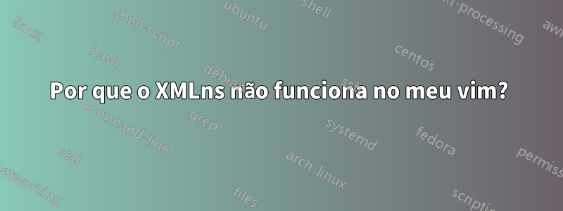 Por que o XMLns não funciona no meu vim?