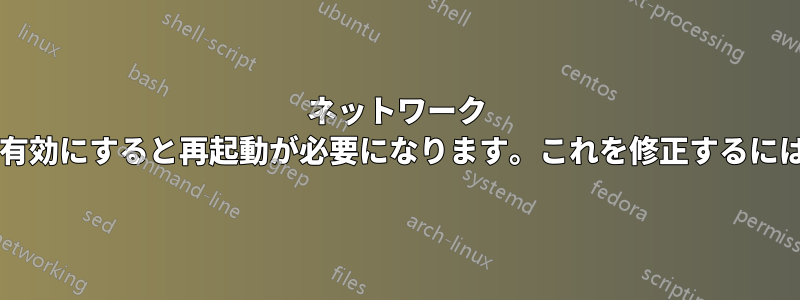 ネットワーク アダプターを無効にして再度有効にすると再起動が必要になります。これを修正するにはどうすればよいでしょうか?