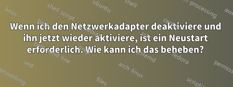 Wenn ich den Netzwerkadapter deaktiviere und ihn jetzt wieder aktiviere, ist ein Neustart erforderlich. Wie kann ich das beheben?