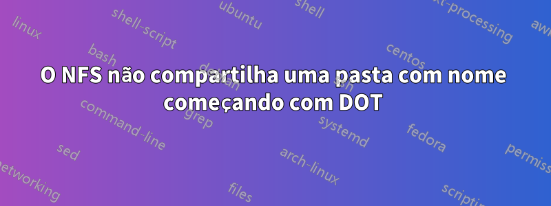 O NFS não compartilha uma pasta com nome começando com DOT