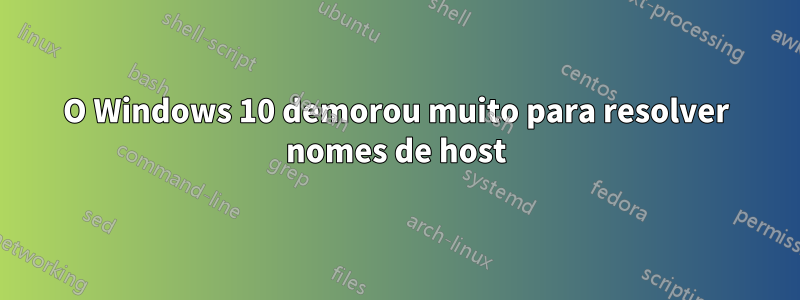 O Windows 10 demorou muito para resolver nomes de host