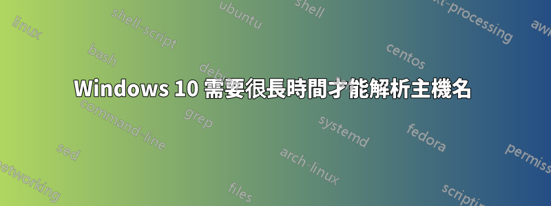 Windows 10 需要很長時間才能解析主機名