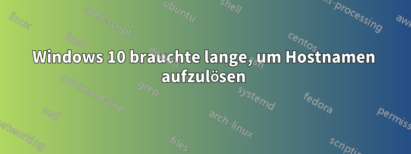 Windows 10 brauchte lange, um Hostnamen aufzulösen