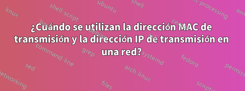 ¿Cuándo se utilizan la dirección MAC de transmisión y la dirección IP de transmisión en una red?