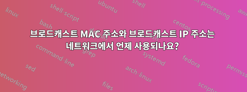 브로드캐스트 MAC 주소와 브로드캐스트 IP 주소는 네트워크에서 언제 사용되나요?