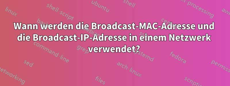 Wann werden die Broadcast-MAC-Adresse und die Broadcast-IP-Adresse in einem Netzwerk verwendet?