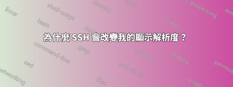 為什麼 SSH 會改變我的顯示解析度？