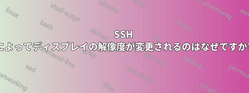 SSH によってディスプレイの解像度が変更されるのはなぜですか?