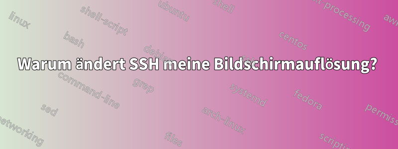 Warum ändert SSH meine Bildschirmauflösung?