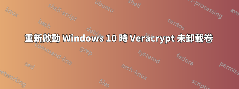 重新啟動 Windows 10 時 Veracrypt 未卸載卷