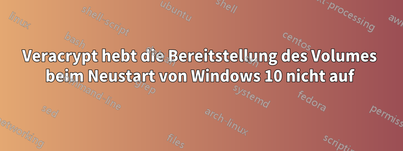 Veracrypt hebt die Bereitstellung des Volumes beim Neustart von Windows 10 nicht auf