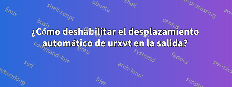 ¿Cómo deshabilitar el desplazamiento automático de urxvt en la salida?