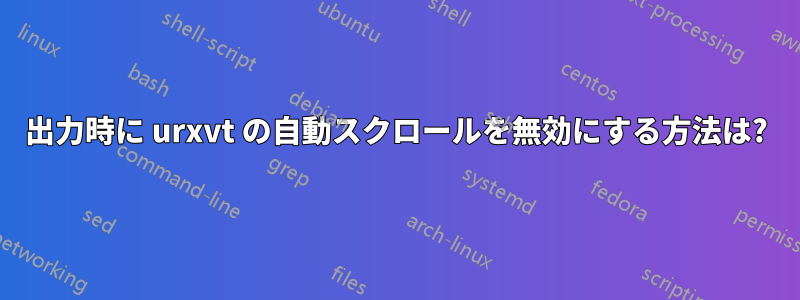 出力時に urxvt の自動スクロールを無効にする方法は?