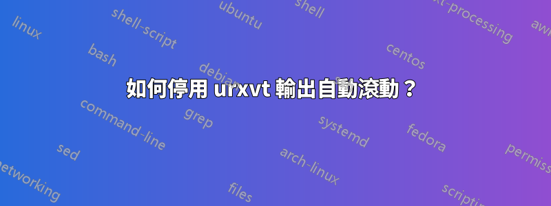 如何停用 urxvt 輸出自動滾動？