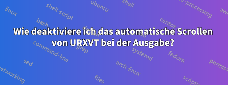 Wie deaktiviere ich das automatische Scrollen von URXVT bei der Ausgabe?