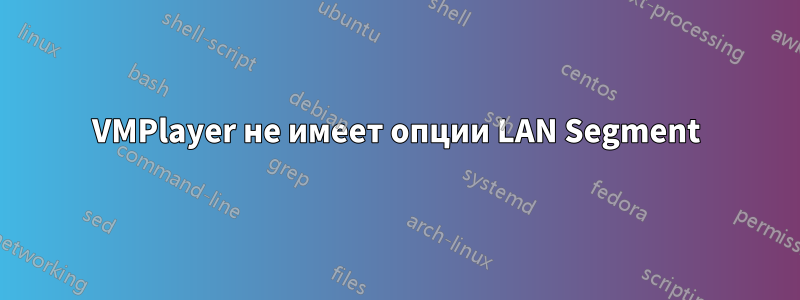 VMPlayer не имеет опции LAN Segment