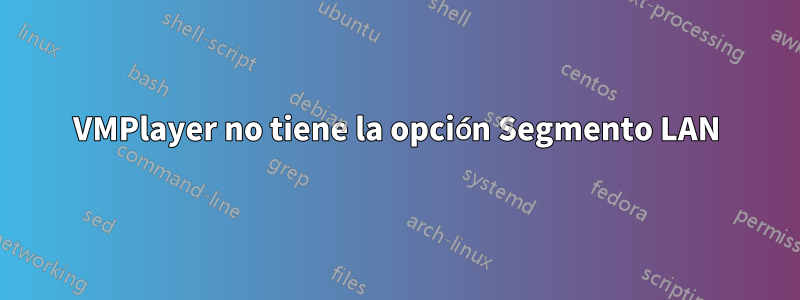 VMPlayer no tiene la opción Segmento LAN