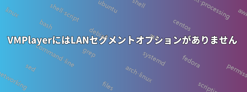 VMPlayerにはLANセグメントオプションがありません