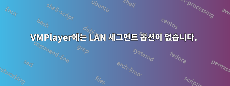 VMPlayer에는 LAN 세그먼트 옵션이 없습니다.