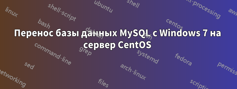 Перенос базы данных MySQL с Windows 7 на сервер CentOS