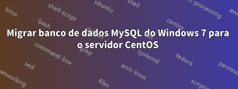 Migrar banco de dados MySQL do Windows 7 para o servidor CentOS